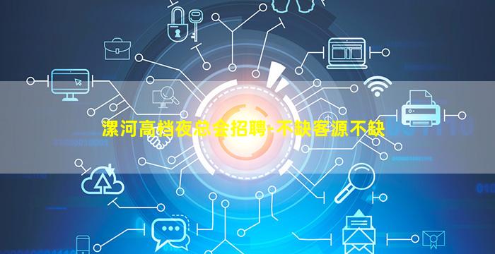 漯河高档夜总会招聘-不缺客源不缺